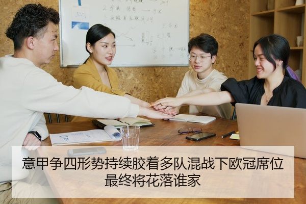 意甲争四形势持续胶着多队混战下欧冠席位最终将花落谁家